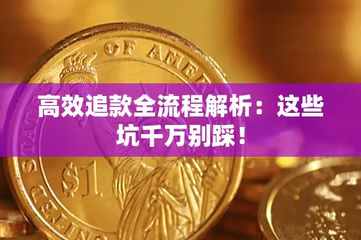 武汉高效追款全流程解析：这些坑千万别踩！