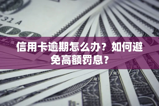 武汉信用卡逾期怎么办？如何避免高额罚息？