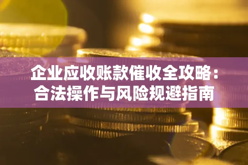 武汉企业应收账款催收全攻略：合法操作与风险规避指南