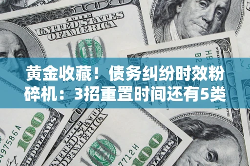 武汉黄金收藏！债务纠纷时效粉碎机：3招重置时间还有5类不设年限的特殊债务