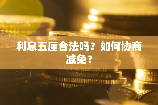 武汉利息五厘合法吗？如何协商减免？