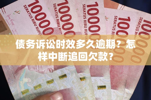 武汉债务诉讼时效多久逾期？怎样中断追回欠款？