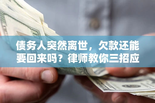 武汉债务人突然离世，欠款还能要回来吗？律师教你三招应对