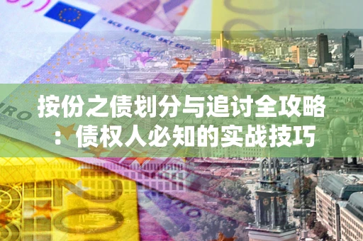 武汉按份之债划分与追讨全攻略：债权人必知的实战技巧