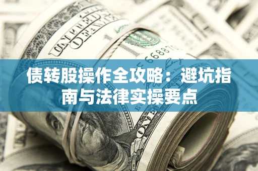武汉债转股操作全攻略：避坑指南与法律实操要点