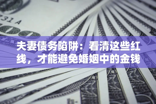 武汉夫妻债务陷阱：看清这些红线，才能避免婚姻中的金钱危机