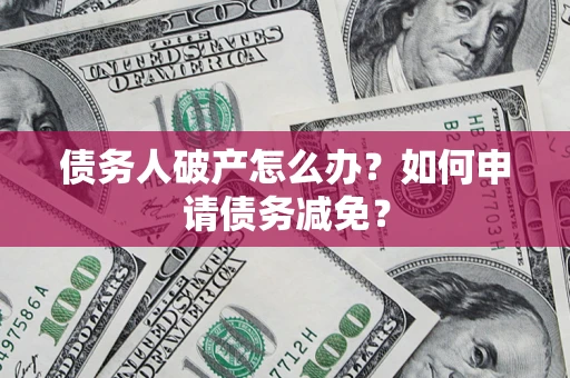 武汉债务人破产怎么办？如何申请债务减免？