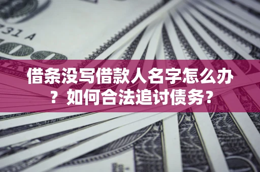 武汉借条没写借款人名字怎么办？如何合法追讨债务？