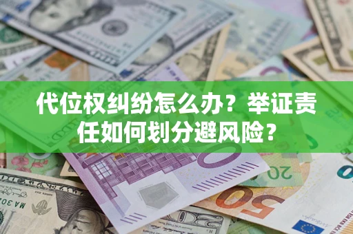 武汉代位权纠纷怎么办？举证责任如何划分避风险？