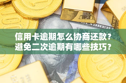 武汉信用卡逾期怎么协商还款？避免二次逾期有哪些技巧？