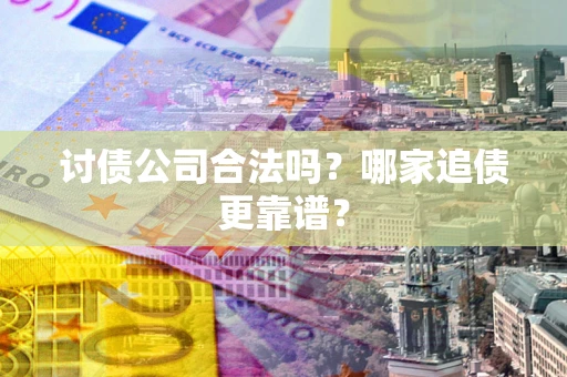 武汉讨债公司合法吗？哪家追债更靠谱？