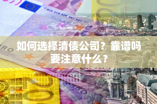 武汉如何选择清债公司？靠谱吗要注意什么？
