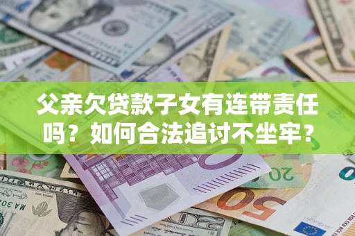 武汉父亲欠贷款子女有连带责任吗？如何合法追讨不坐牢？