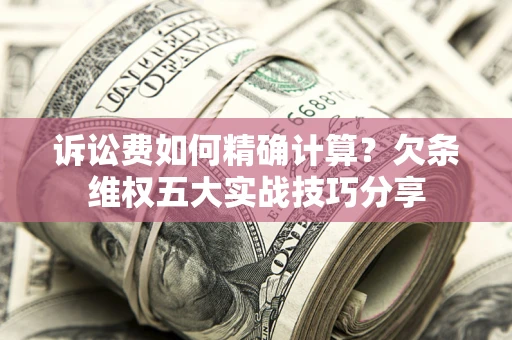 武汉诉讼费如何精确计算？欠条维权五大实战技巧分享