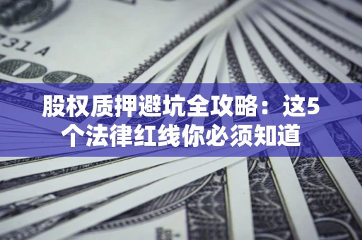 武汉股权质押避坑全攻略：这5个法律红线你必须知道