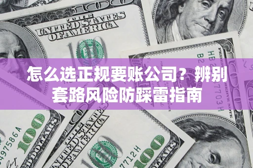 武汉怎么选正规要账公司？辨别套路风险防踩雷指南