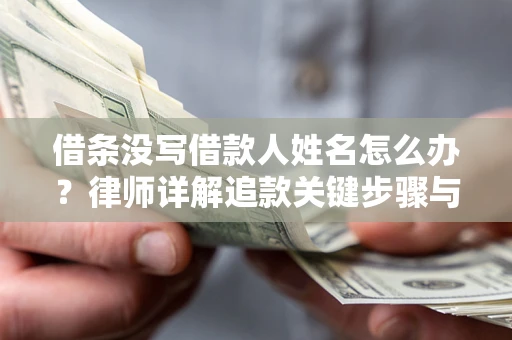 武汉借条没写借款人姓名怎么办？律师详解追款关键步骤与证据链构建