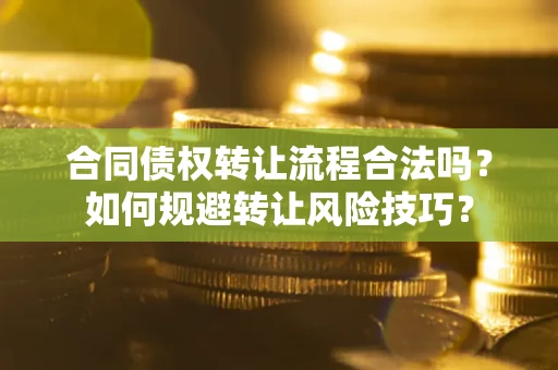 武汉合同债权转让流程合法吗？如何规避转让风险技巧？