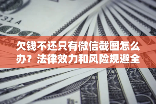 武汉欠钱不还只有微信截图怎么办？法律效力和风险规避全解析