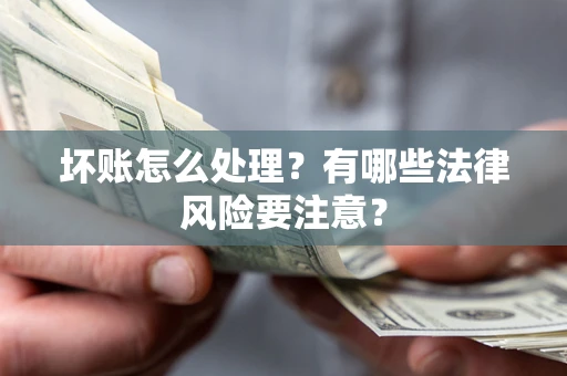 武汉坏账怎么处理？有哪些法律风险要注意？
