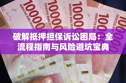 武汉破解抵押担保诉讼困局:全流程指南与风险避坑宝典 武汉破解抵押担保诉讼困局:全流程指南与风险避坑宝典