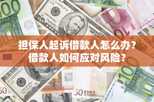 武汉担保人起诉借款人怎么办？借款人如何应对风险？