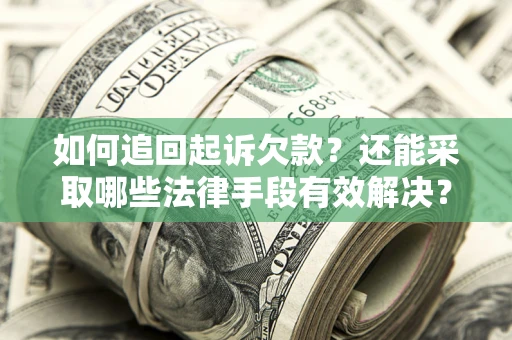 武汉如何追回起诉欠款？还能采取哪些法律手段有效解决？