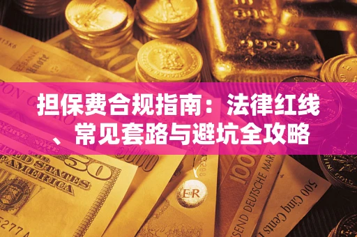 武汉担保费合规指南：法律红线、常见套路与避坑全攻略