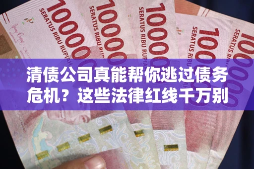 武汉清债公司真能帮你逃过债务危机？这些法律红线千万别踩