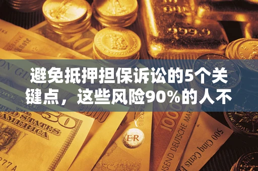 武汉避免抵押担保诉讼的5个关键点，这些风险90%的人不知道！