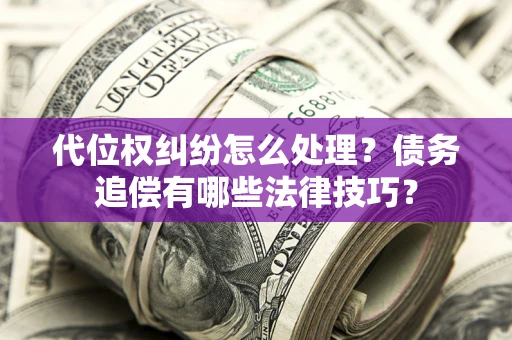 武汉代位权纠纷怎么处理？债务追偿有哪些法律技巧？