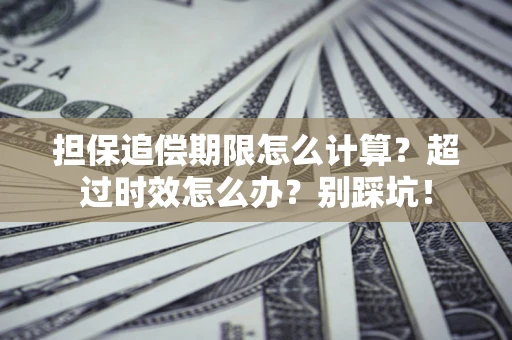 武汉担保追偿期限怎么计算？超过时效怎么办？别踩坑！