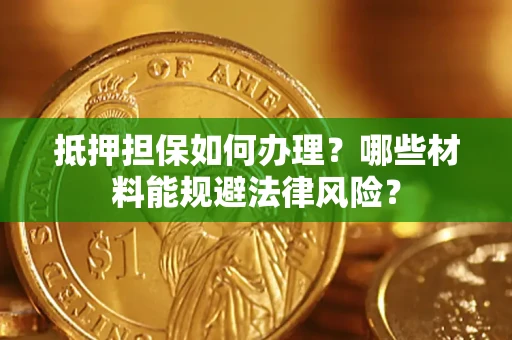 武汉抵押担保如何办理？哪些材料能规避法律风险？