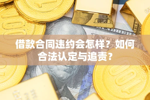 武汉借款合同违约会怎样？如何合法认定与追责？