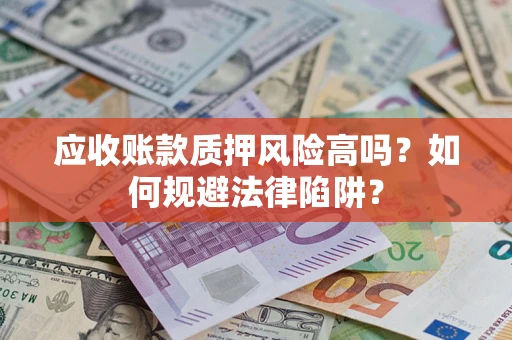 武汉应收账款质押风险高吗？如何规避法律陷阱？