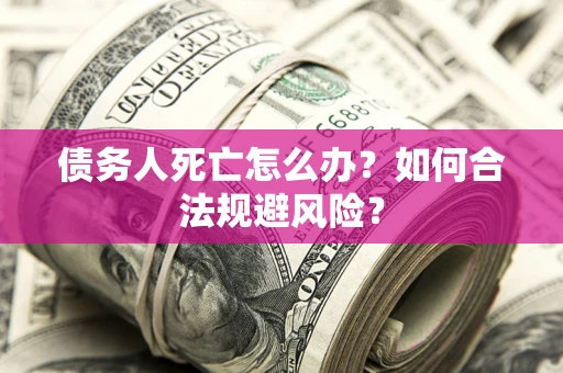 武汉债务人死亡怎么办？如何合法规避风险？