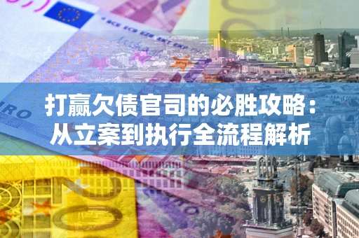 武汉打赢欠债官司的必胜攻略：从立案到执行全流程解析