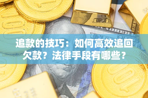 武汉追款的技巧：如何高效追回欠款？法律手段有哪些？