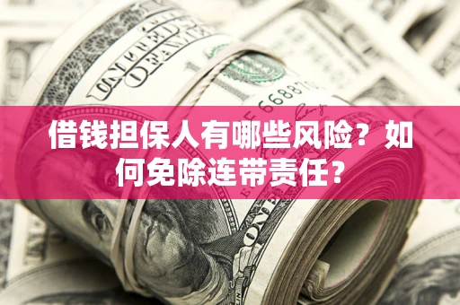 武汉借钱担保人有哪些风险？如何免除连带责任？