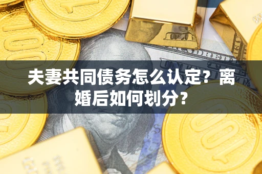 武汉夫妻共同债务怎么认定？离婚后如何划分？