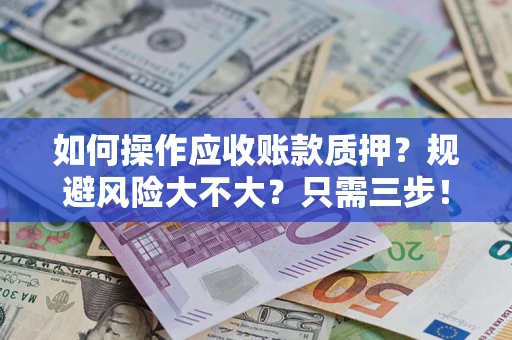 武汉如何操作应收账款质押？规避风险大不大？只需三步！