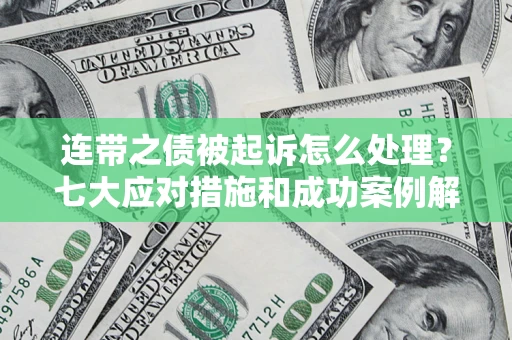 武汉连带之债被起诉怎么处理？七大应对措施和成功案例解析