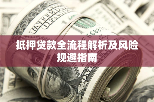 武汉抵押贷款全流程解析及风险规避指南