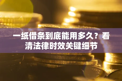 武汉一纸借条到底能用多久？看清法律时效关键细节