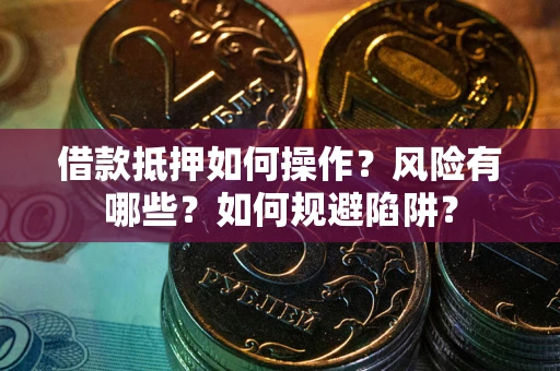 武汉借款抵押如何操作？风险有哪些？如何规避陷阱？