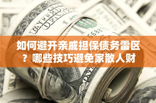 武汉如何避开亲戚担保债务雷区？哪些技巧避免家散人财