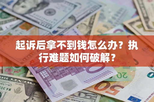 武汉起诉后拿不到钱怎么办?执行难题如何破解? 武汉起诉后拿不到钱怎么办?执行难题如何破解?