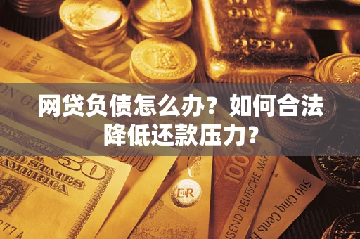 武汉网贷负债怎么办？如何合法降低还款压力？