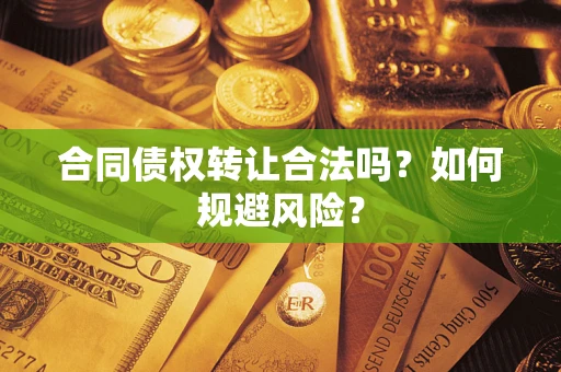 武汉合同债权转让合法吗?如何规避风险? 武汉合同债权转让合法吗?如何规避风险?