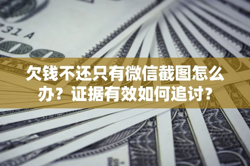 武汉欠钱不还只有微信截图怎么办？证据有效如何追讨？